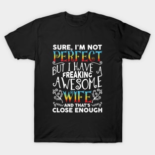 Sure I Am Not Perfect But I Have A Freaking Awesome Wife And Thats Close Enough Wife Awesome T-Shirt